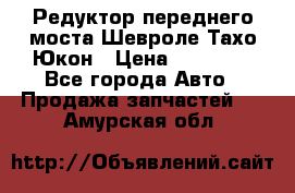 Редуктор переднего моста Шевроле Тахо/Юкон › Цена ­ 35 000 - Все города Авто » Продажа запчастей   . Амурская обл.